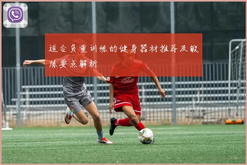 适合负重训练的健身器材推荐及锻炼要点解析