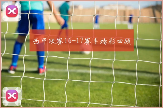 西甲联赛16-17赛季精彩回顾